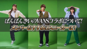 ばんばんざいのVANSコラボについて!メンバーオススメのスニーカーは?