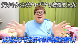 デカキンのガチャガチャ動画まとめ！景品だけで生活や24時間企画も！